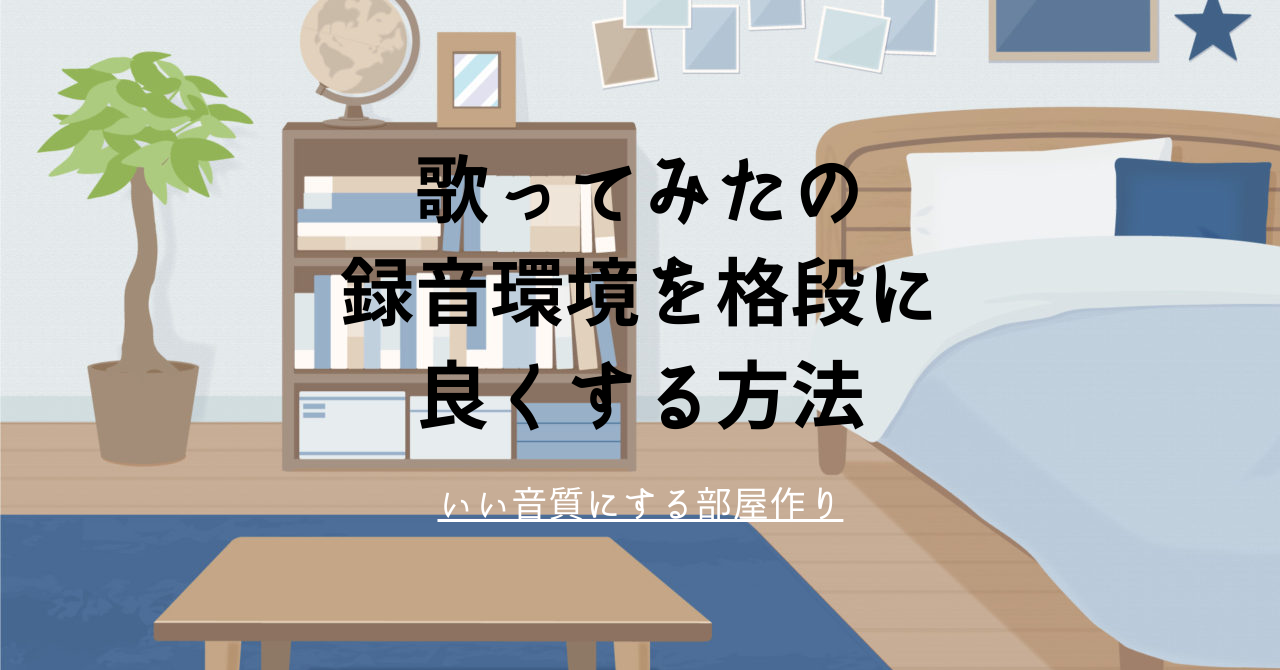 【宅録】歌ってみたの録音環境を格段に良くする方法　いい音質にする部屋作り